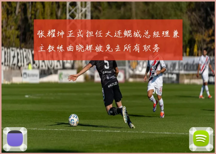 张耀坤正式担任大连鲲城总经理兼主教练曲晓辉被免去所有职务