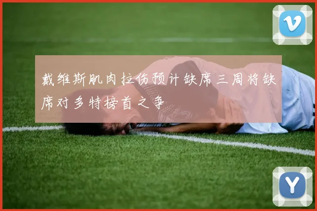 戴维斯肌肉拉伤预计缺席三周将缺席对多特榜首之争