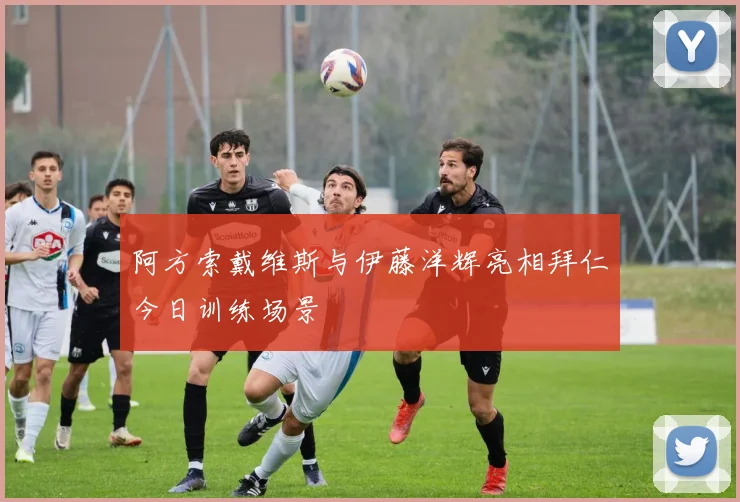 阿方索戴维斯与伊藤洋辉亮相拜仁今日训练场景