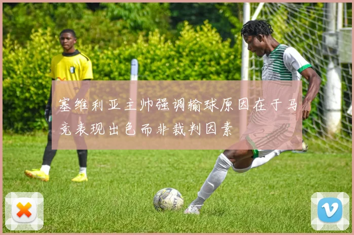 塞维利亚主帅强调输球原因在于马竞表现出色而非裁判因素