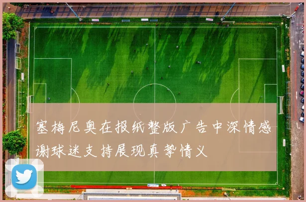 塞梅尼奥在报纸整版广告中深情感谢球迷支持展现真挚情义