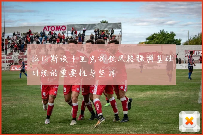 拉门斯谈卡里克执教风格强调基础训练的重要性与坚持
