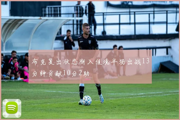 布克复出状态渐入佳境半场出战13分钟贡献10分2助