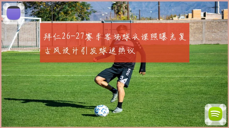 拜仁26-27赛季客场球衣谍照曝光复古风设计引发球迷热议