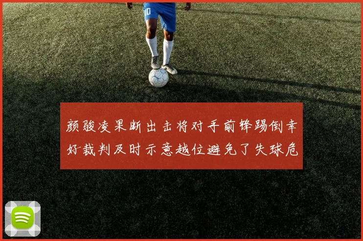 颜骏凌果断出击将对手前锋踢倒幸好裁判及时示意越位避免了失球危机