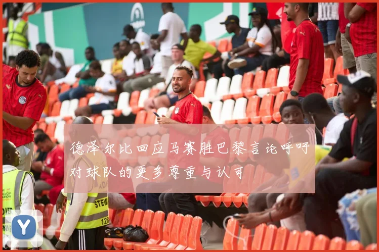 德泽尔比回应马赛胜巴黎言论呼吁对球队的更多尊重与认可