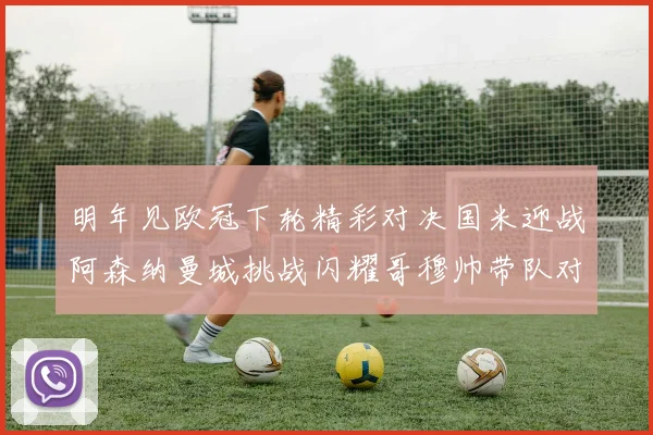 明年见欧冠下轮精彩对决国米迎战阿森纳曼城挑战闪耀哥穆帅带队对阵尤文