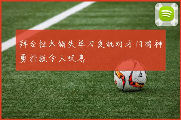 拜合拉木错失单刀良机对方门将神勇扑救令人叹息
