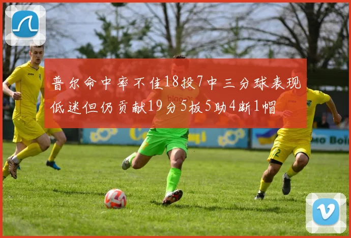 普尔命中率不佳18投7中三分球表现低迷但仍贡献19分5板5助4断1帽