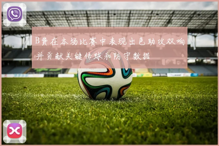 B费在本场比赛中表现出色助攻双响并贡献关键传球和防守数据