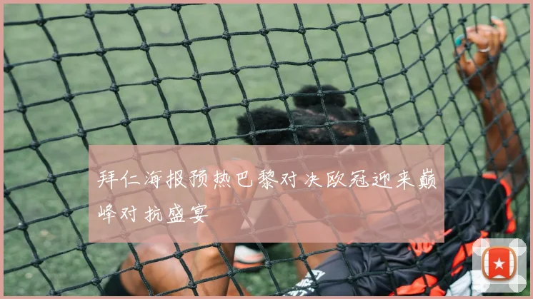 拜仁海报预热巴黎对决欧冠迎来巅峰对抗盛宴