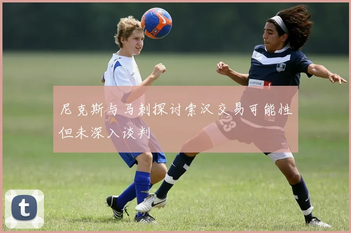 尼克斯与马刺探讨索汉交易可能性但未深入谈判
