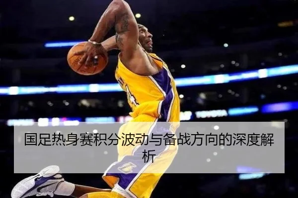 国足热身赛积分波动与备战方向的深度解析